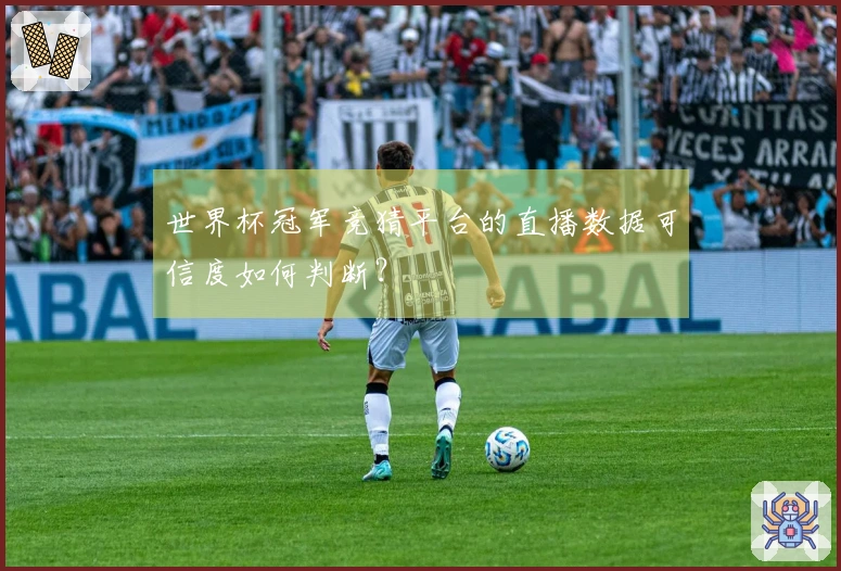世界杯冠军竞猜平台的直播数据可信度如何判断?