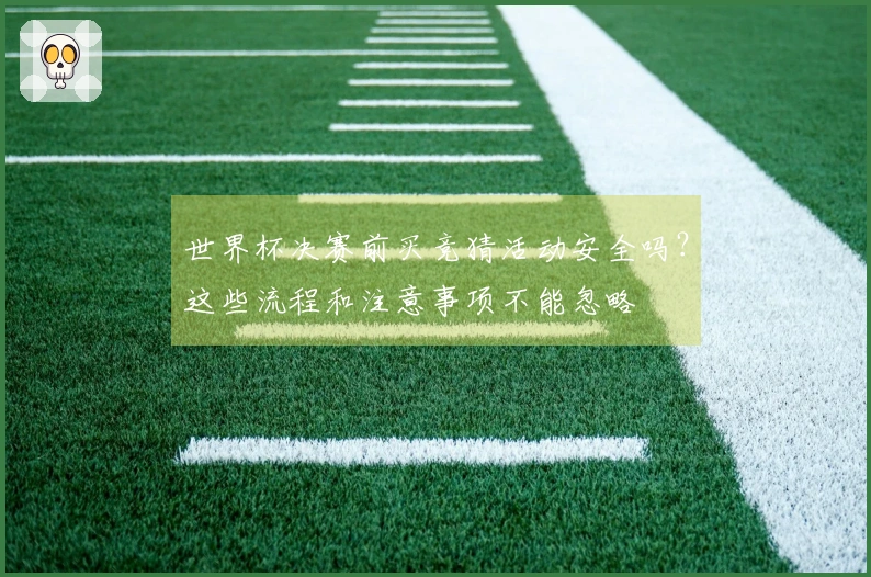 世界杯决赛前买竞猜活动安全吗？这些流程和注意事项不能忽略