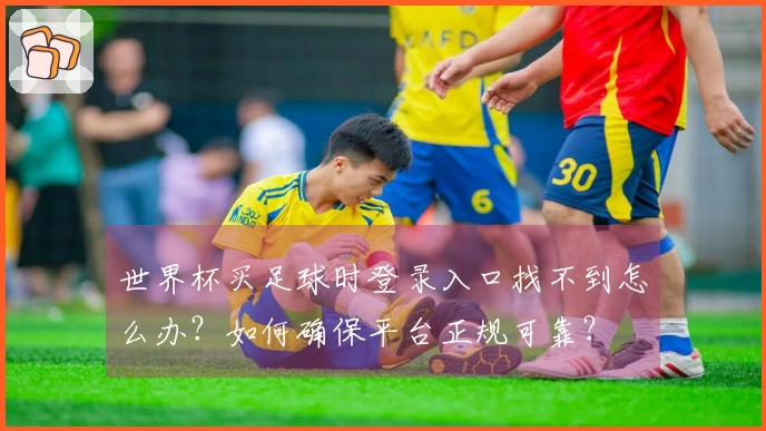 世界杯买足球时登录入口找不到怎么办？如何确保平台正规可靠？