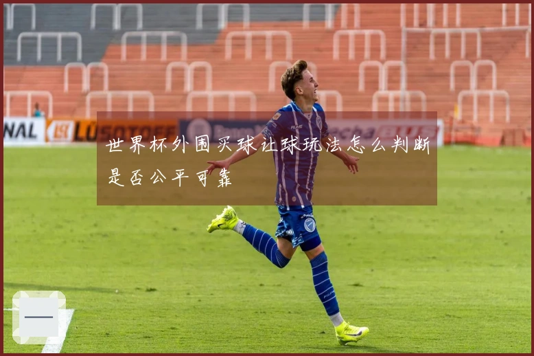 世界杯外围买球让球玩法怎么判断是否公平可靠