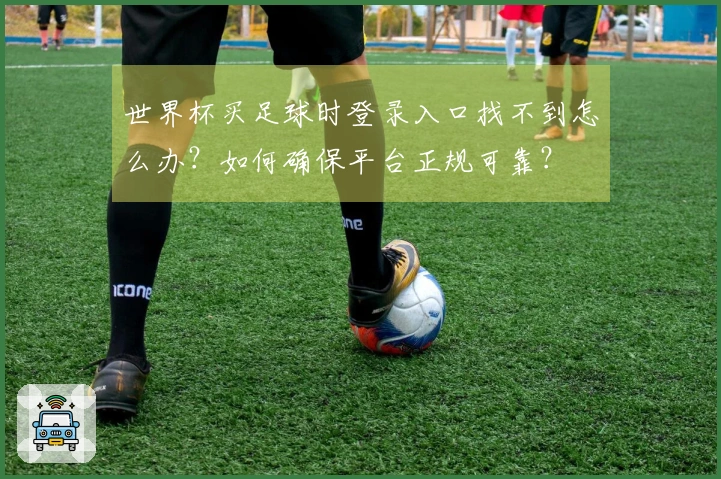 世界杯买足球时登录入口找不到怎么办？如何确保平台正规可靠？